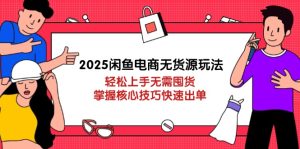 2025闲鱼平台电商无货源游戏玩法：快速上手无需囤货，掌握核心方法迅速开单