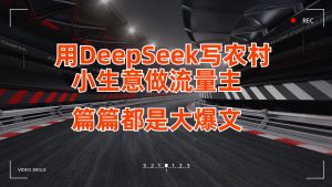 用DeepSeek写农村小生意做微信流量主，每篇也是大热文