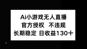 AI游戏无人直播，官方认证 不违规，单日平均收益率130