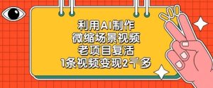 运用AI制做微缩场景短视频，老项目复生，1条视频变现2k