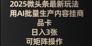 2025头条全新游戏玩法，用AI大批量生产具体内容挂产品卡，日入3张，可引流矩阵实际操作