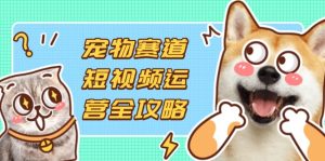 小宠物跑道自媒体运营攻略大全，选款拍摄剪辑实际操作，建立总流量到盈利转换