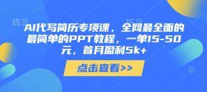 【AI简历代写实战营】系统化教学+保姆级PPT教程，副业变现月入5k+攻略
