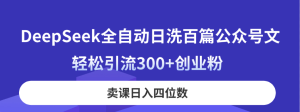 DeepSeek自动式日洗一百篇公众号文，轻轻松松引流方法300 自主创业粉，购买课程日入四位数！