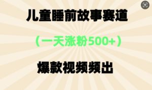 ⼉童睡前小故事，⼀天增粉500 ，爆款短视频层出不穷