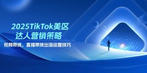 2025TikTok美区大咖营销战略，短视频带货，直播卖货，出航运营方法