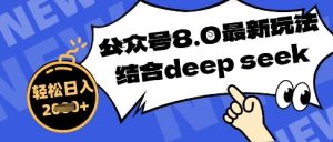 微信公众号全新游戏玩法8.0，融合DeepSeek写公众号全新热文，实际操作简单轻松日入多张
