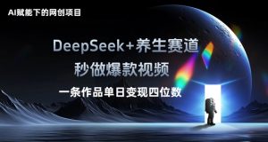 AI赋能下的网创新项目，DeepSeek 健康养生跑道，秒做爆款短视频一条著作单日转现三位数