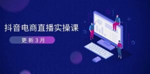 抖音直播带货3月直播间密训班：深入剖析优化算法体制，快速升级直播间GMV与卖货转现