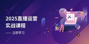 2025抖音运营实战演练课程内容，零基础入门到总流量提升，快速升级直播房间主要表现