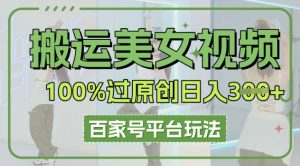 搬运美女视频100%过原创大揭秘，百家号平台玩法，轻松日入3张(可矩阵)