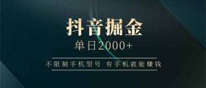 抖音视频掘金队单日2000 不受限制手机的型号，有手机也能赚钱