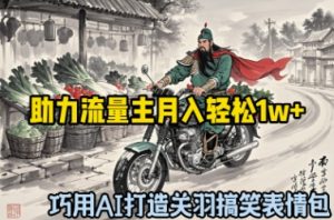 妙用AI打造出关云长搞笑表情包，助推微信流量主月入轻轻松松1w