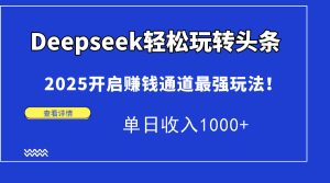Deepseek快速上手今日头条，2025打开挣钱安全通道最牛游戏玩法！单日收益1000