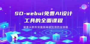 SD-webui完全免费AI软件工具的全方位课程内容，包含从程序安装到高级运用等各个环节