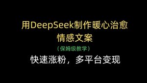 用DeepSeek制作暖心治愈情感文案，快速涨粉，多平台变现