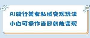AI骑车漂亮美女私域变现游戏玩法小白可实际操作当日转现5张