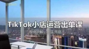 TikTok小商店经营开单课，从开实体店选款、经营开单、安排发货资金回笼，开展全过程解读