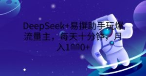 DeepSeek 易撰小助手玩爆微信流量主，每天十分钟，月入1000