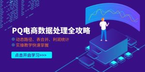 PQ电商数据解决攻略大全，动态性途径、表合拼、盈利统计分析，实际操作课堂教学快速上手