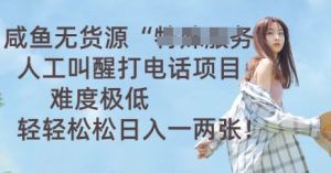 闲鱼无货源电商人力喊醒通电话新项目，难度系数非常低， 轻松日入一两张