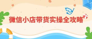 2025最新！微信小店带货实操全攻略，从开店到爆单零门槛教学