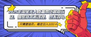 2025年淘宝网没有人直播卖货全新游戏玩法，独家代理技术性不违规，平稳日入多张，新手也可以当日出单