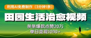 利用AI免费制作田园生活治愈视频，条条爆款点赞W，单日变现几张