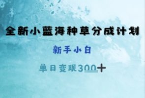 全新小蓝海种草分成计划，新手小白，单日变现张+