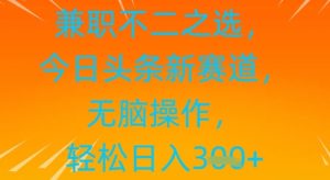 做兼职不二之选，今日今日头条新生态，没脑子实际操作，轻轻松松日入张