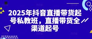 2025年抖音直播卖货养号私人教练班，直播卖货新零售养号