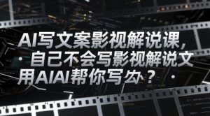 AI撰写文案电影解说课，自身不知道怎么写电影解说创意文案该怎么办？用AI帮你写