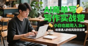 AI商单创作实战营，新手也可以周入3k ，给普通人低风险创业课