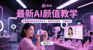 全新AI长相课堂教学，超震撼人心的美貌时尚博主新模式，强烈推荐初学者实际操作，总流量平稳
