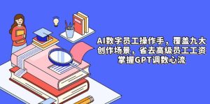 AI数字员工操作员，大场景内容生产，省掉高端职工工资，把握GPT调数心流