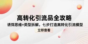 高转化引流品攻略大全，鱼饵逻辑思维 种类拆卸，七步打造出高转化引流方法实体模型
