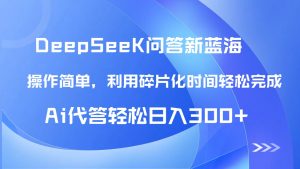 【头条问答新蓝海】DeepSeek回应游戏玩法首曝！碎片时间，AI代答日入 …