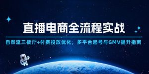 电商直播带货全过程实战演练：自然流三板斧 付钱推广提升,全平台养号与GMV提高手册