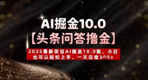 【头条问答撸金】2025最新投资项目AI掘金队10.0版，新手也能快速上手，一天天上掉3张