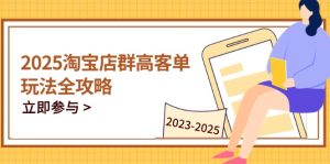 2025淘宝店群高客单玩法全攻略，把握高客单关键技巧，精通全周期运营