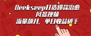 Deekseep制作治愈风景视频爆火出圈，单日收益几张，流量持续飙升