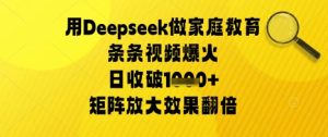 用Deepseek做家庭教育条条视频爆火日收几张，矩阵放大效果翻倍