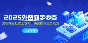 2025出口外贸初学者必不可少，流程开发社交媒体攻略大全，迅速提升工作能力