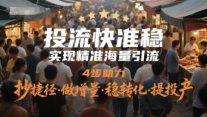 投流快准稳，进行精准大量引流方法，4步助推，抄近道·做增加量·稳转换·提建成投产