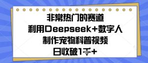 非常热门的跑道，运用Deepseek 虚拟数字人制做小宠物科普文章，日收多张