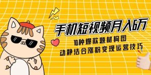 手机小视频月入6万，10种爆品主题构图法，情景交融增粉转现运营方法