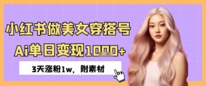 小红书的做美女穿搭号，ai单日转现多张，天增粉w