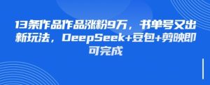 条作品作品涨粉W，书单号又出新玩法，DeepSeek+豆包+剪映即可完成