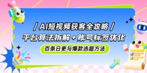 AI短视频获客攻略大全：服务平台优化算法拆卸 账户标识提升，百条日更与爆品论文选题方式