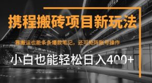 携程网全新打金转现新项目，靠运送爆品手记，新手也可以日入4张 ，后面还可实现引流矩阵盈利